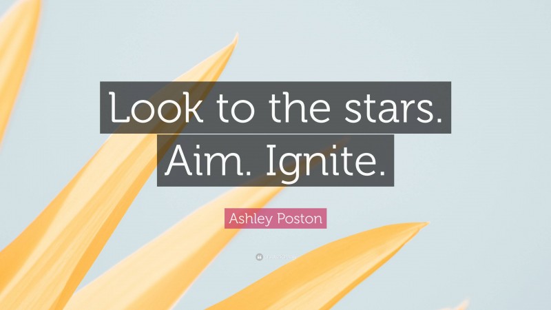 Ashley Poston Quote: “Look to the stars. Aim. Ignite.”