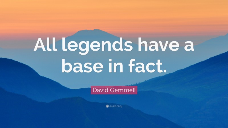 David Gemmell Quote: “All legends have a base in fact.”