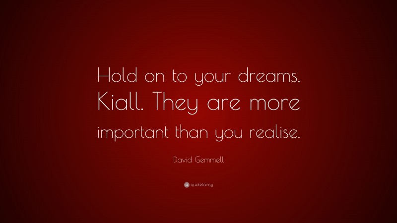 David Gemmell Quote: “Hold on to your dreams, Kiall. They are more important than you realise.”