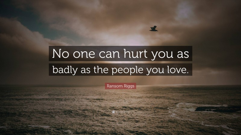 Ransom Riggs Quote: “No one can hurt you as badly as the people you love.”