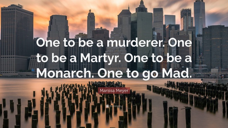 Marissa Meyer Quote: “One to be a murderer. One to be a Martyr. One to be a Monarch. One to go Mad.”