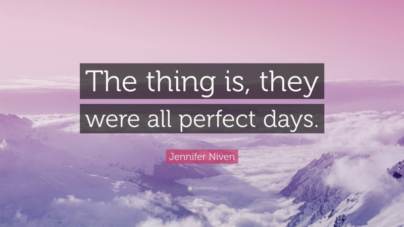 Jennifer Niven Quote: “The thing is, they were all perfect days.”