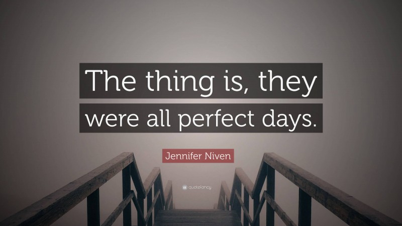 Jennifer Niven Quote: “The thing is, they were all perfect days.”