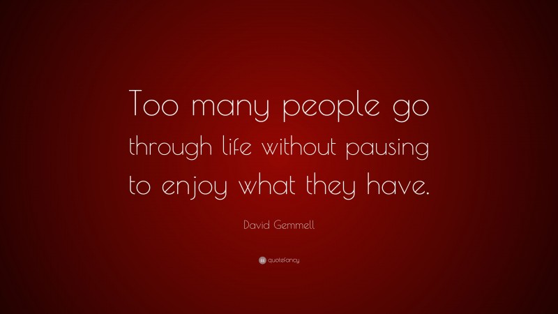 David Gemmell Quote: “Too many people go through life without pausing to enjoy what they have.”