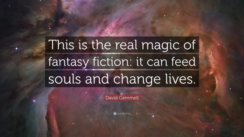 David Gemmell Quote: “This is the real magic of fantasy fiction: it can feed souls and change lives.”