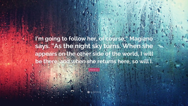 Marie Lu Quote: “I’m going to follow her, of course,” Magiano says. “As the night sky turns. When she appears on the other side of the world, I will be there, and when she returns here, so will I.”