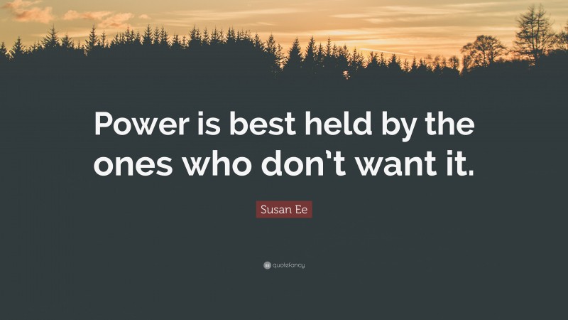 Susan Ee Quote: “Power is best held by the ones who don’t want it.”