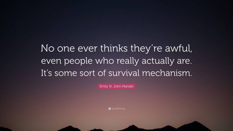 Emily St. John Mandel Quote: “No one ever thinks they’re awful, even people who really actually are. It’s some sort of survival mechanism.”