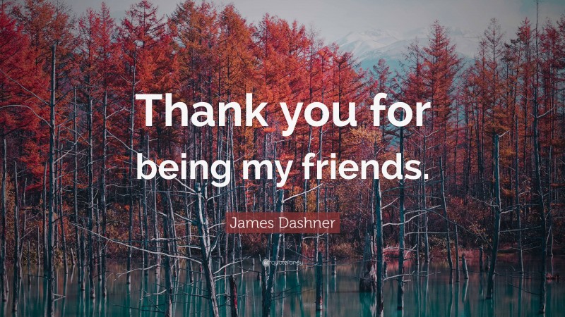 James Dashner Quote: “Thank you for being my friends.”