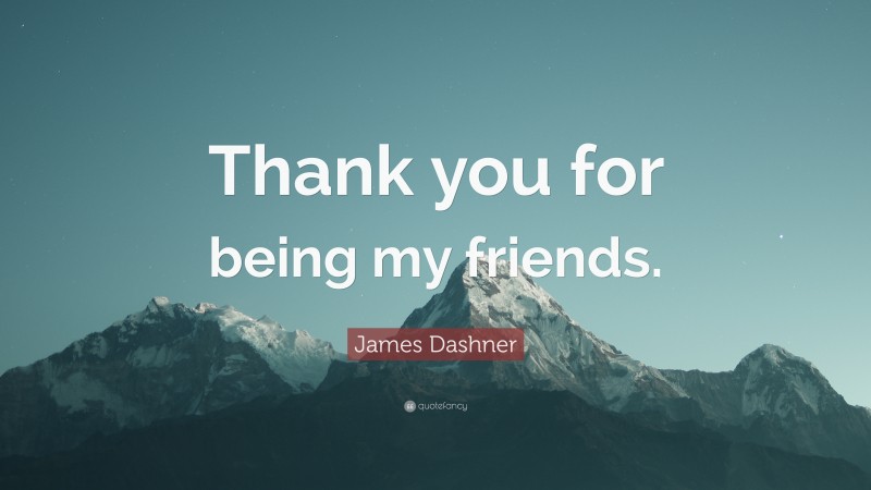 James Dashner Quote: “Thank you for being my friends.”