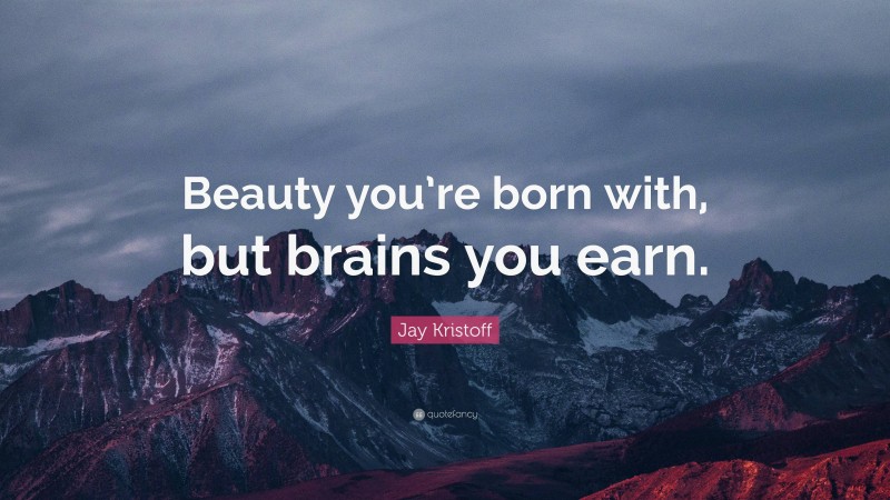 Jay Kristoff Quote: “Beauty you’re born with, but brains you earn.”