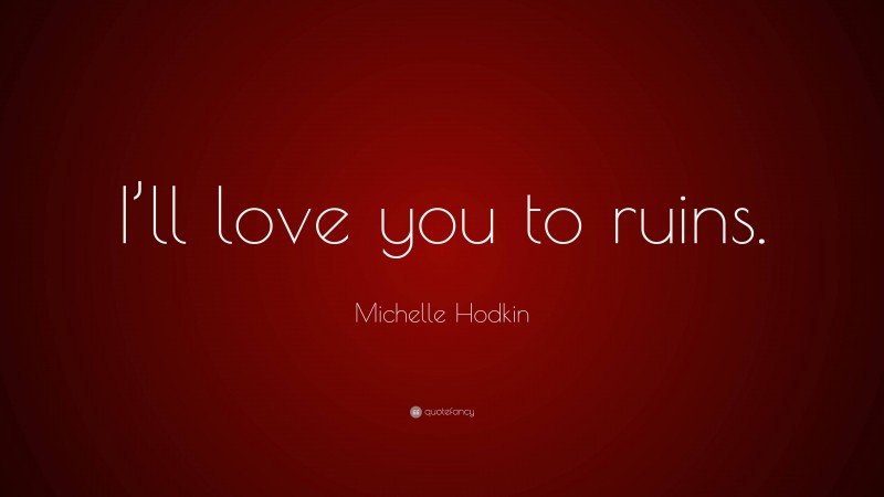 Michelle Hodkin Quote: “I’ll love you to ruins.”