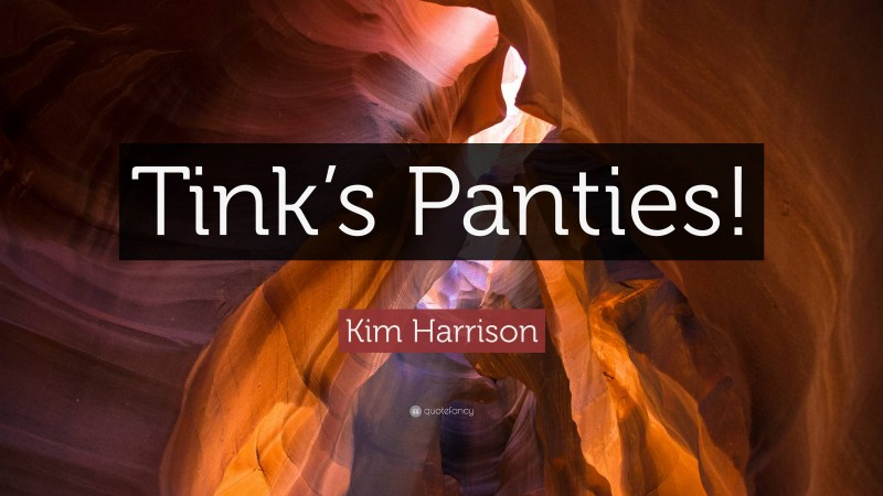 Kim Harrison Quote: “Tink’s Panties!”