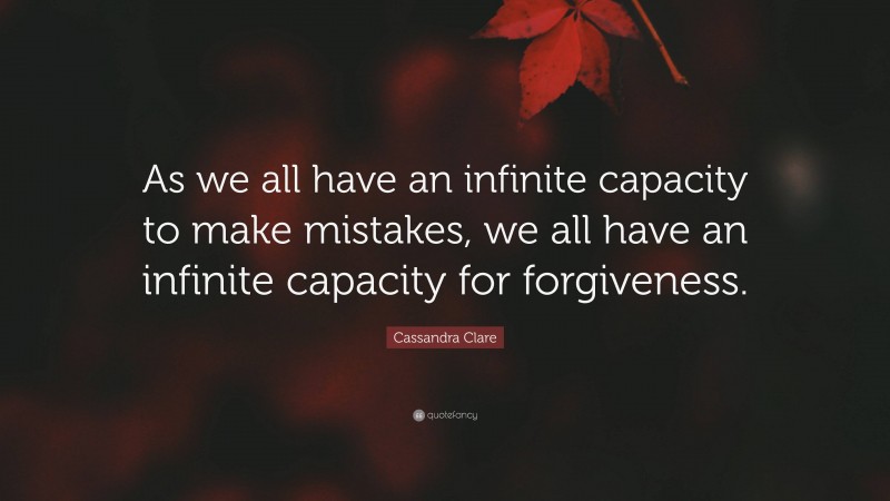 Cassandra Clare Quote: “As we all have an infinite capacity to make mistakes, we all have an infinite capacity for forgiveness.”