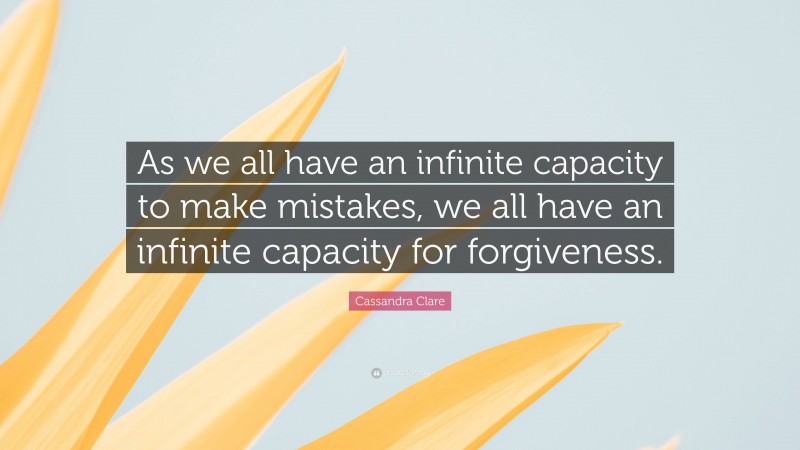 Cassandra Clare Quote: “As we all have an infinite capacity to make mistakes, we all have an infinite capacity for forgiveness.”