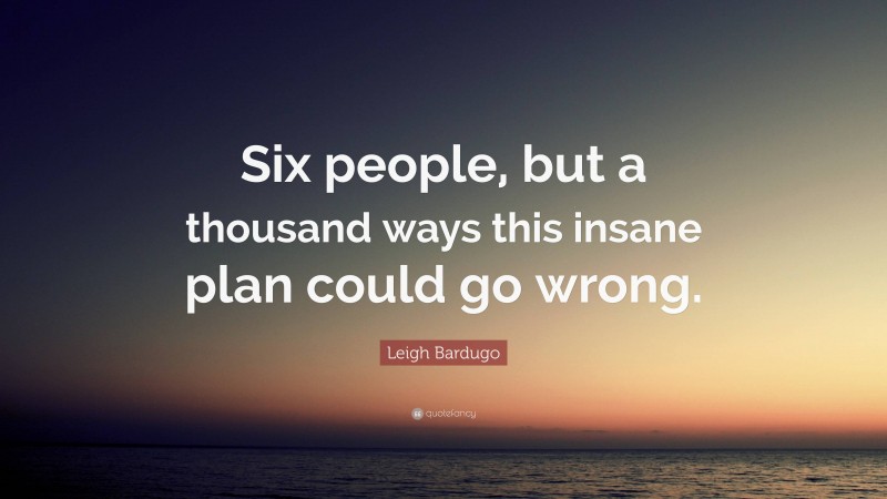 Leigh Bardugo Quote: “Six people, but a thousand ways this insane plan could go wrong.”