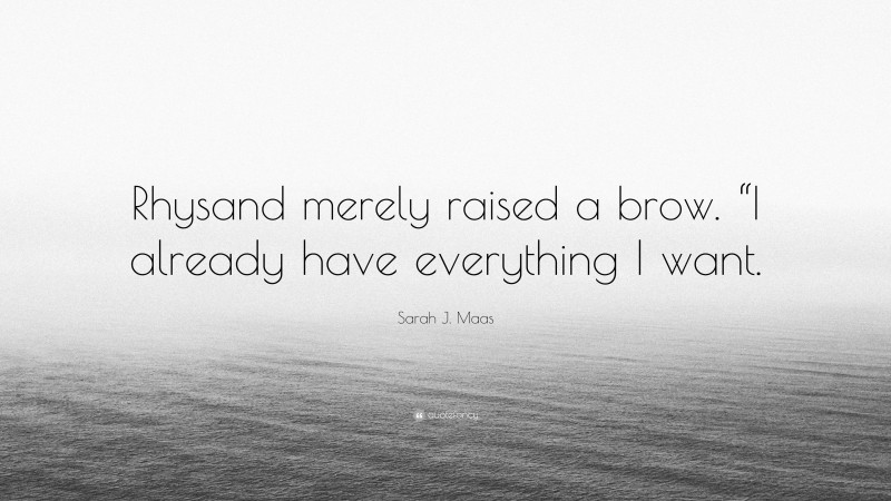 Sarah J. Maas Quote: “Rhysand merely raised a brow. “I already have everything I want.”