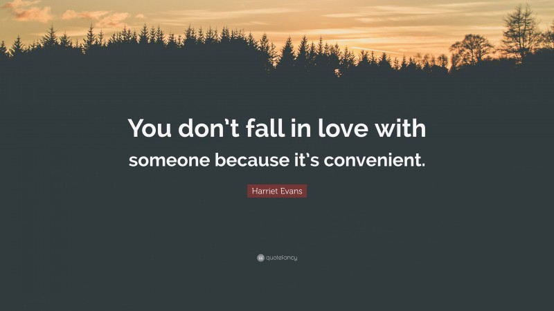 Harriet Evans Quote: “You don’t fall in love with someone because it’s convenient.”