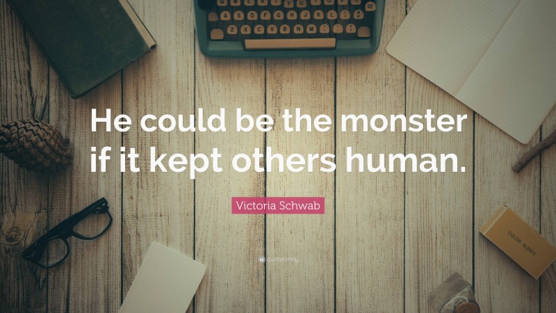 Victoria Schwab Quote: “He could be the monster if it kept others human.”