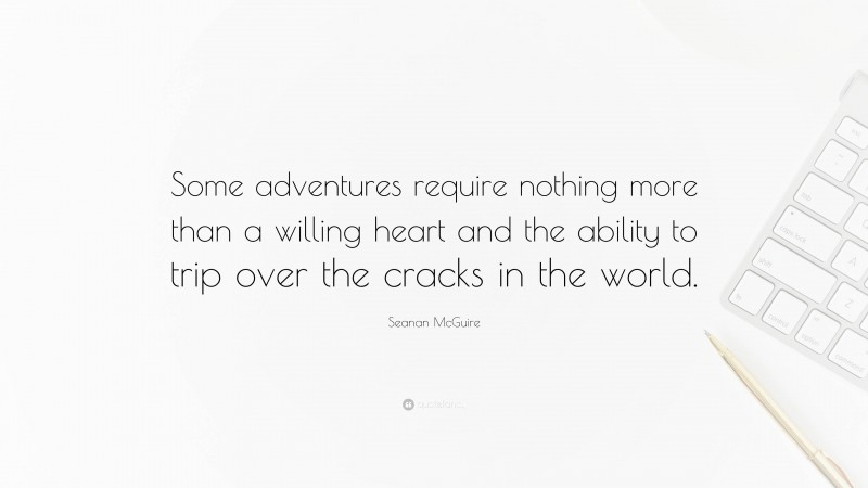 Seanan McGuire Quote: “Some adventures require nothing more than a willing heart and the ability to trip over the cracks in the world.”