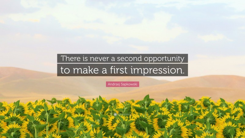 Andrzej Sapkowski Quote: “There is never a second opportunity to make a first impression.”