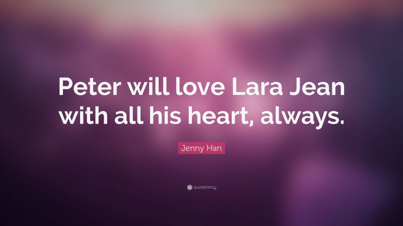 Jenny Han Quote: “Peter will love Lara Jean with all his heart, always.”