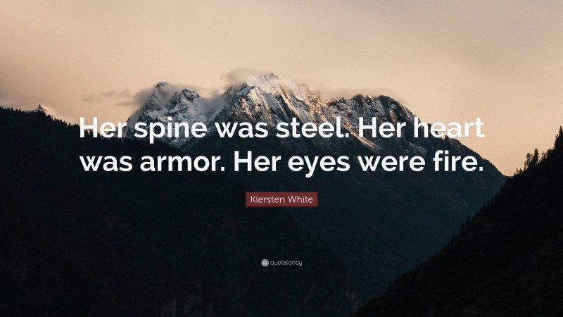 Kiersten White Quote: “Her spine was steel. Her heart was armor. Her eyes were fire.”