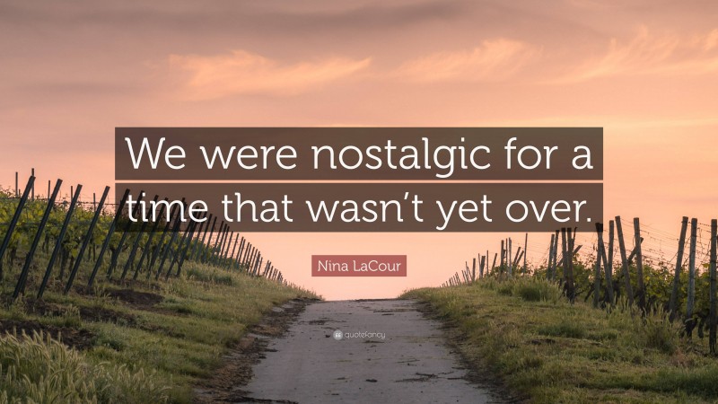 Nina LaCour Quote: “We were nostalgic for a time that wasn’t yet over.”