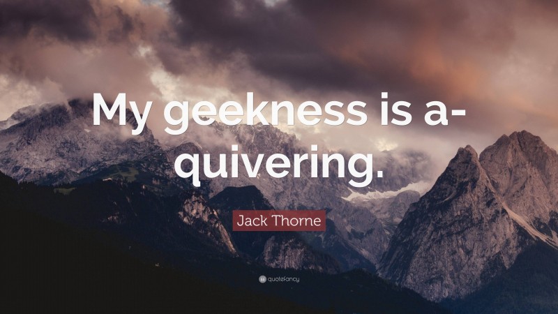 Jack Thorne Quote: “My geekness is a-quivering.”