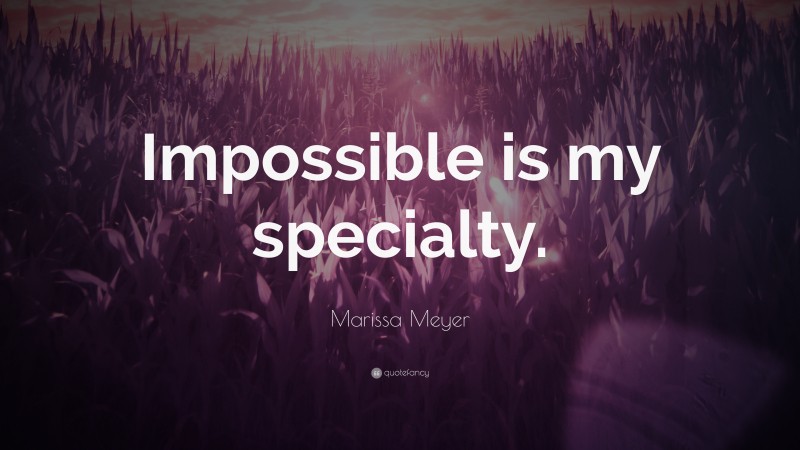 Marissa Meyer Quote: “Impossible is my specialty.”