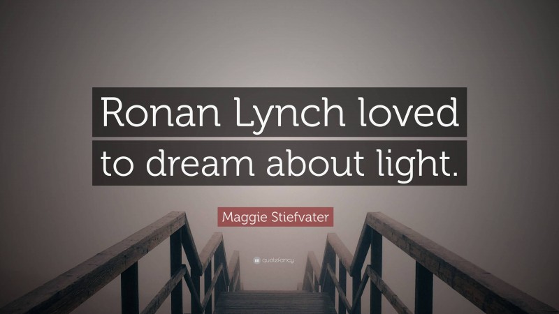 Maggie Stiefvater Quote: “Ronan Lynch loved to dream about light.”