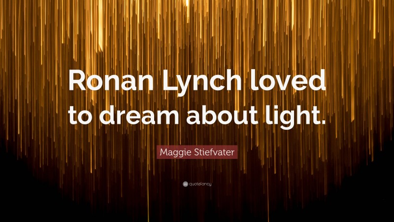 Maggie Stiefvater Quote: “Ronan Lynch loved to dream about light.”