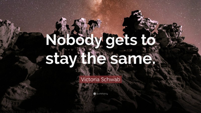 Victoria Schwab Quote: “Nobody gets to stay the same.”