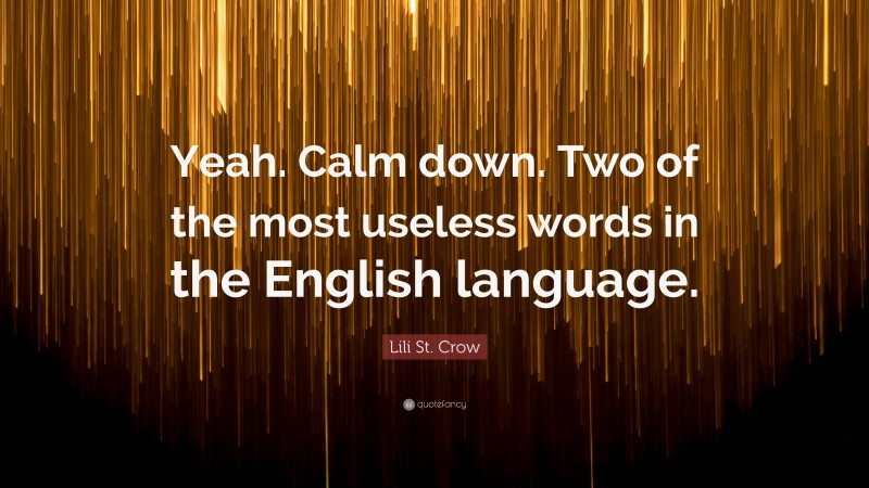 Lili St. Crow Quote: “Yeah. Calm down. Two of the most useless words in the English language.”