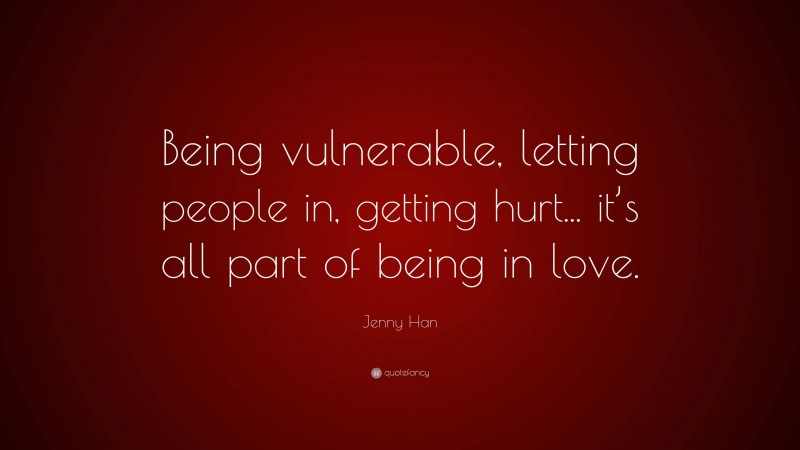 Jenny Han Quote: “Being vulnerable, letting people in, getting hurt... it’s all part of being in love.”