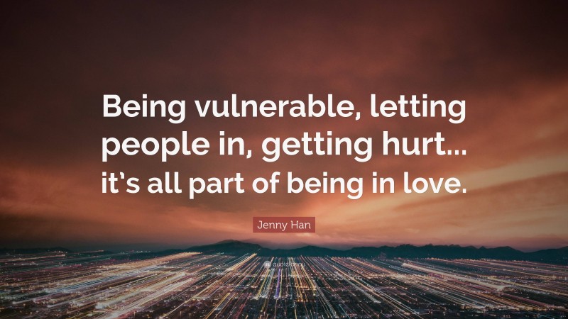 Jenny Han Quote: “Being vulnerable, letting people in, getting hurt... it’s all part of being in love.”