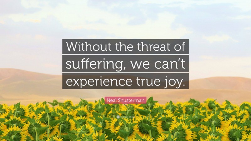 Neal Shusterman Quote: “Without the threat of suffering, we can’t experience true joy.”