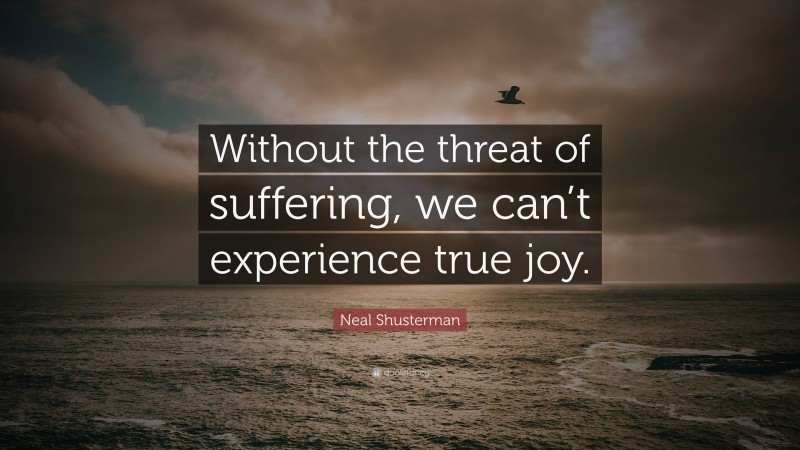 Neal Shusterman Quote: “Without the threat of suffering, we can’t experience true joy.”