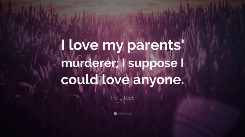 Holly Black Quote: “I love my parents’ murderer; I suppose I could love anyone.”