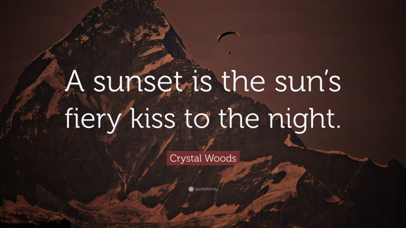 Crystal Woods Quote: “A sunset is the sun’s fiery kiss to the night.”