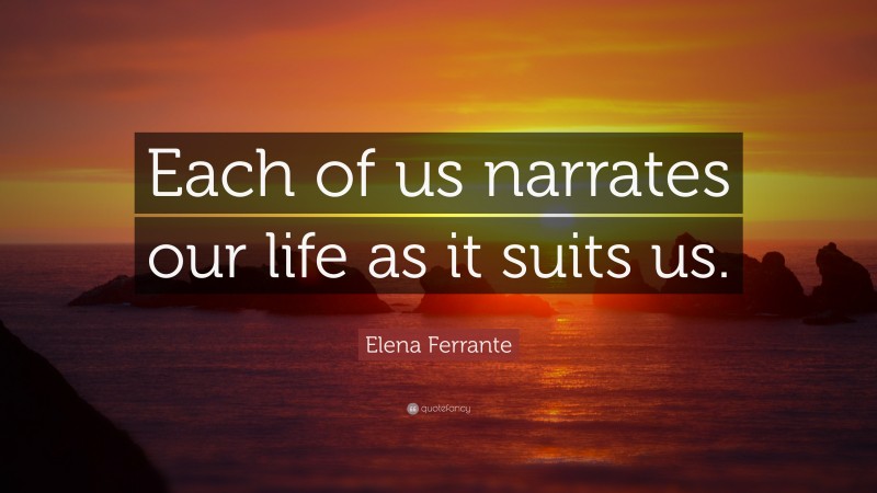 Elena Ferrante Quote: “Each of us narrates our life as it suits us.”