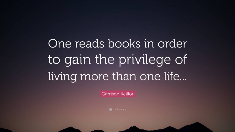 Garrison Keillor Quote: “One reads books in order to gain the privilege ...