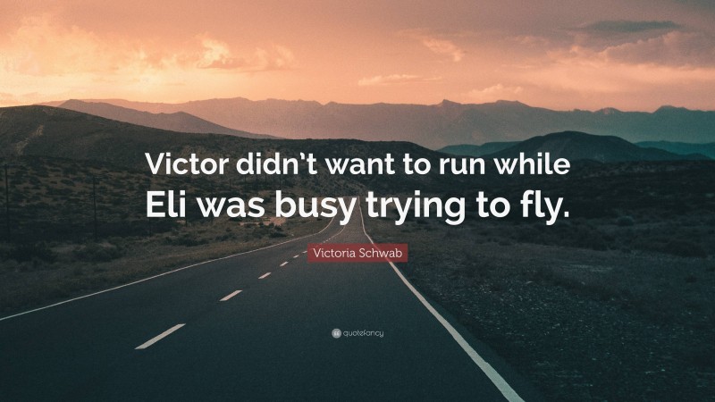 Victoria Schwab Quote: “Victor didn’t want to run while Eli was busy trying to fly.”