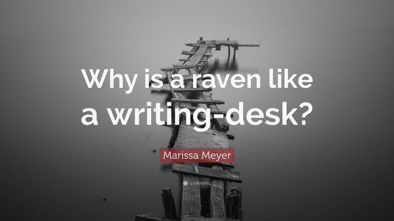 Marissa Meyer Quote: “Why is a raven like a writing-desk?”