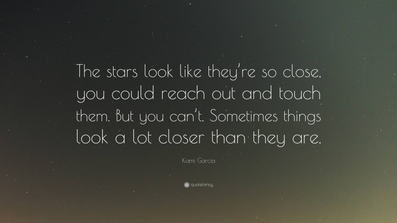Kami Garcia Quote: “The stars look like they’re so close, you could reach out and touch them. But you can’t. Sometimes things look a lot closer than they are.”