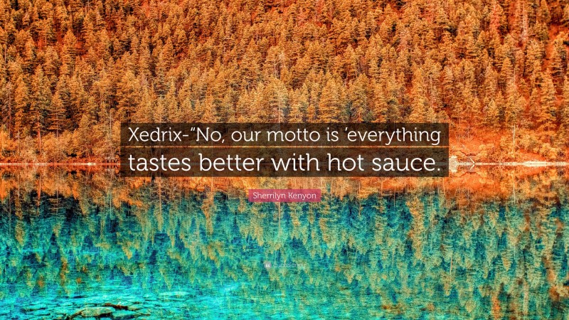 Sherrilyn Kenyon Quote: “Xedrix-“No, our motto is ’everything tastes better with hot sauce.”