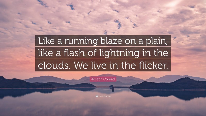 Joseph Conrad Quote: “Like a running blaze on a plain, like a flash of lightning in the clouds. We live in the flicker.”