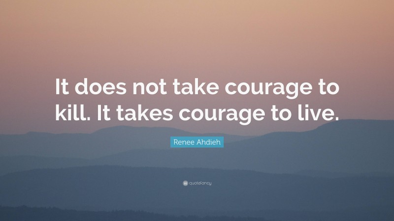 Renee Ahdieh Quote: “It does not take courage to kill. It takes courage to live.”