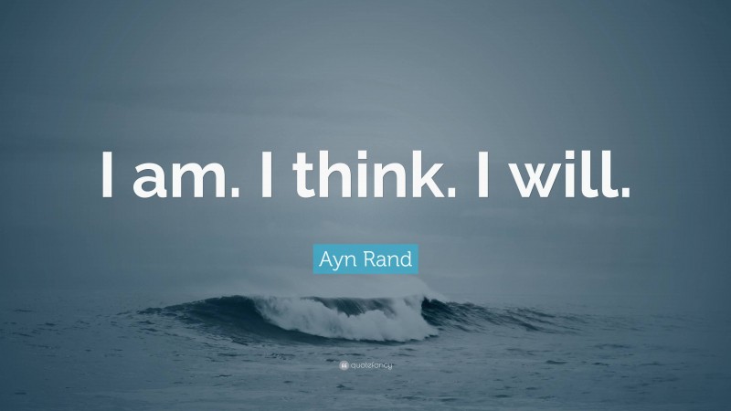 Ayn Rand Quote: “I am. I think. I will.”