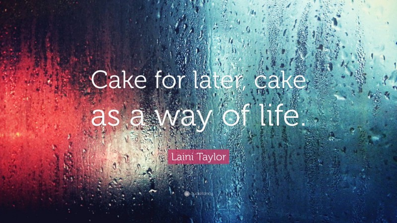 Laini Taylor Quote: “Cake for later, cake as a way of life.”